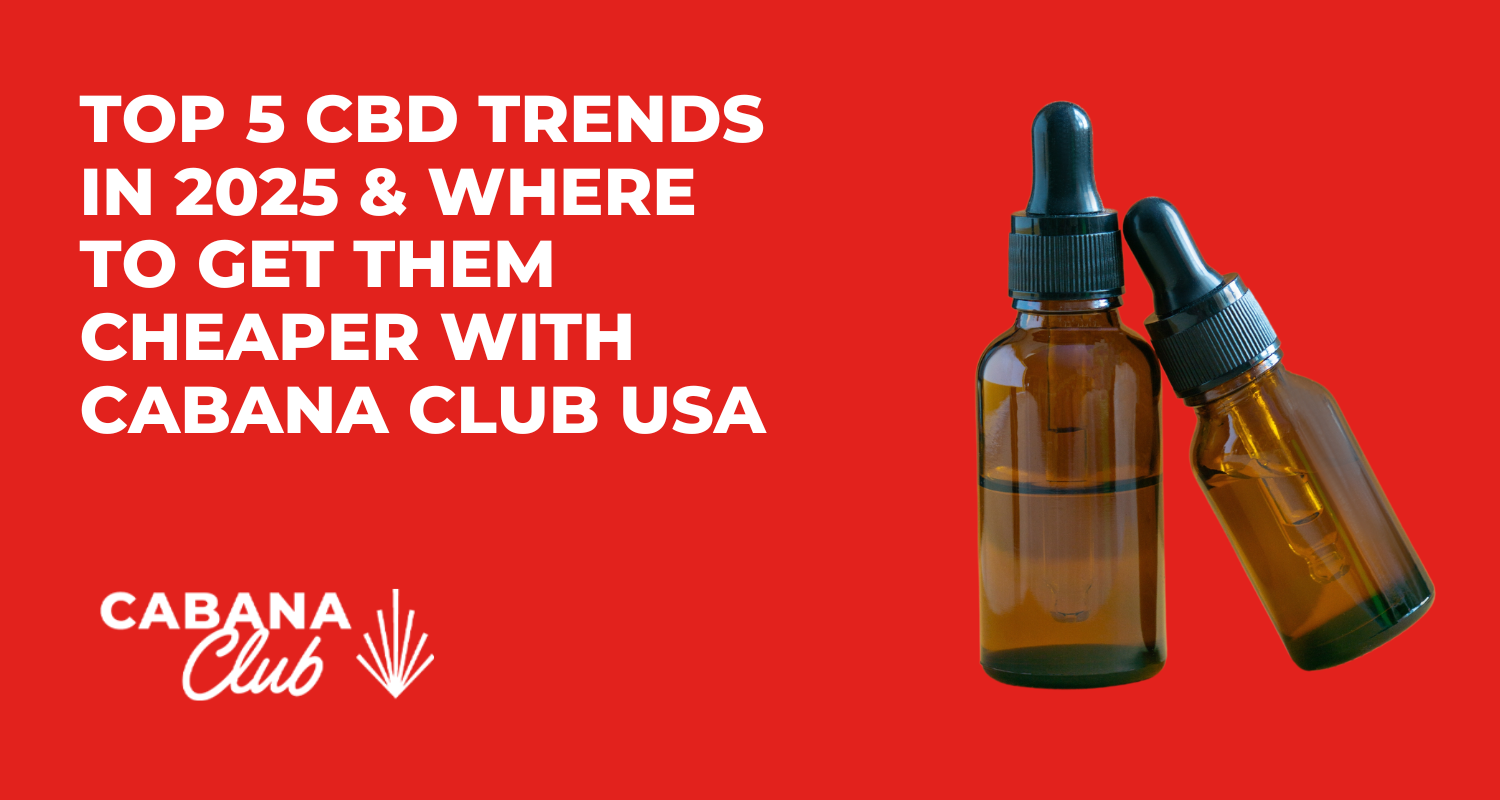Top 5 CBD Trends in 2025 & Where to Get Them Cheaper with Cabana Club USA